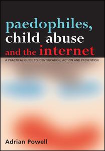 Paedophiles, Child Abuse and the Internet: A Practical Guide to Identification, Action and Prevention
