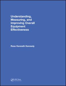 Understanding, Measuring, and Improving Overall Equipment Effectiveness: How to Use OEE to Drive Significant Process Improvement