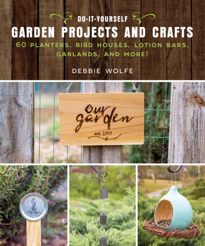 Do-It-Yourself Garden Projects and Crafts: 60 planters, bird houses, garden lights, garlands, ... and more!