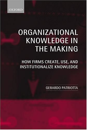 Organizational Knowledge in the Making: How Firms Create, Use, and Institutionalize Knowledge
