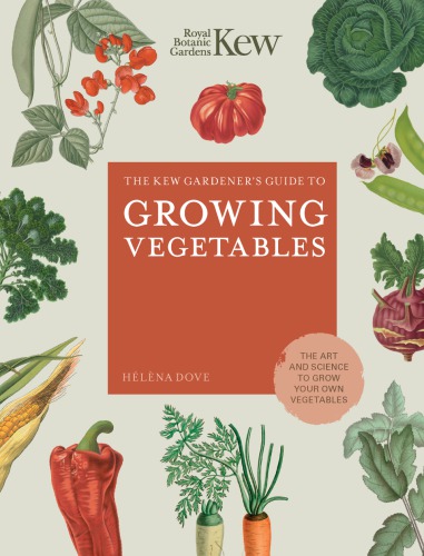 The Kew Gardener's Guide to Growing Vegetables: sow, grow and savour 100 delicious crops
