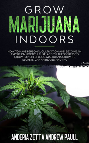 GROW MARIJUANA INDOORS: How to Have Personal Cultivation and Become an Expert on Horticulture, Access the Secrets to Grow Top-Shelf Buds, Marijuana Growing Secrets, Cannabis, CBD And THC