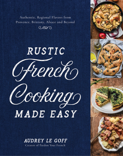 Rustic french cooking made easy: authentic, regional flavors from provence, brittany, alsace and beyond