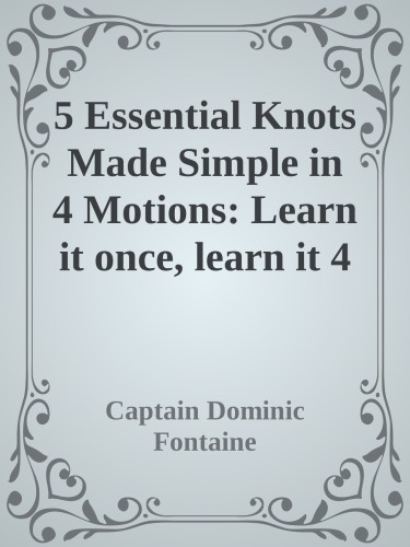 5 Essential Knots Made Simple in 4 Motions: Learn it once, learn it 4 life