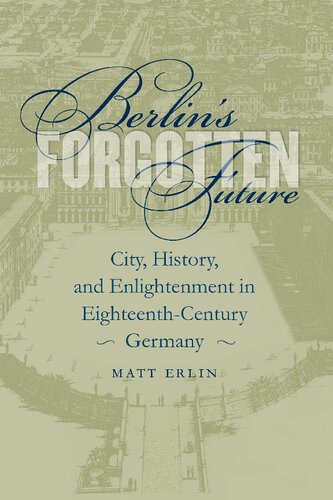 Berlin's forgotten future : city, history, and enlightenment in eighteenth-century Germany
