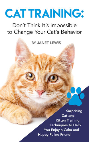 Cat Training: Don’t Think It’s Impossible to Change Your Cat’s Behavior: Surprising Cat and Kitten Training Techniques to Help You Enjoy a Calm and Happy Feline Friend