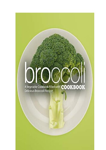 Broccoli Cookbook A Vegetable Cookbook Filled with Delicious Broccoli Recipes