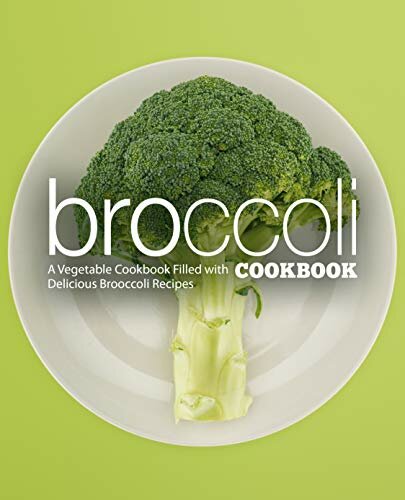 Broccoli Cookbook A Vegetable Cookbook Filled with Delicious Broccoli Recipes