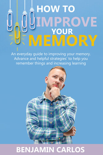 How to Improve Your Memory: An everyday guide to improving your memory. Advance and helpful strategies to help you remember things and increasing learning