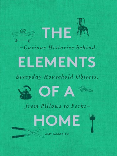 The Elements of a Home: Curious Histories behind Everyday Household Objects, from Pillows to Forks