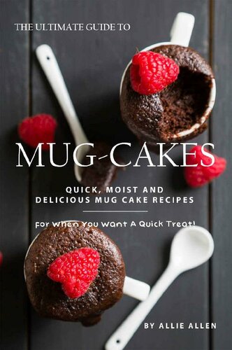 The Ultimate Guide to Mug-Cakes: Quick, Moist and Delicious Mug Cake Recipes for When You Want A Quick Treat!
