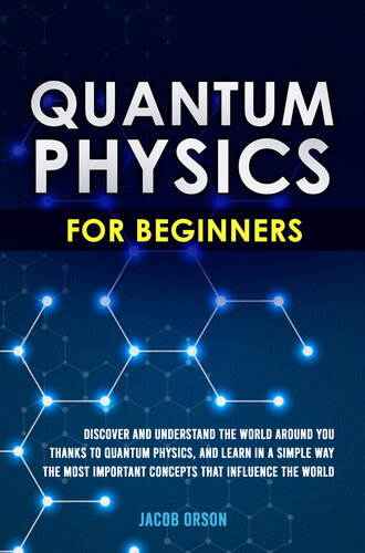 Quantum Physics for Beginners: Discover and Understand the World Around You Thanks to Quantum Physics, And Learn in a Simple Way the Most Important Concepts that Influence the World.