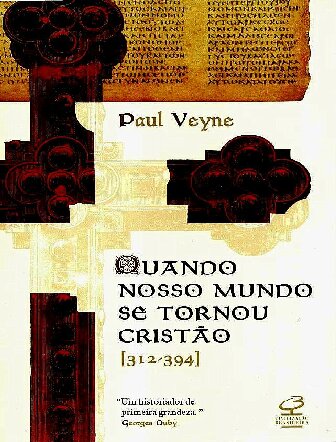 Quando nosso mundo se tornou cristão: Paul Veyne ; tradução de Marcos de Castro