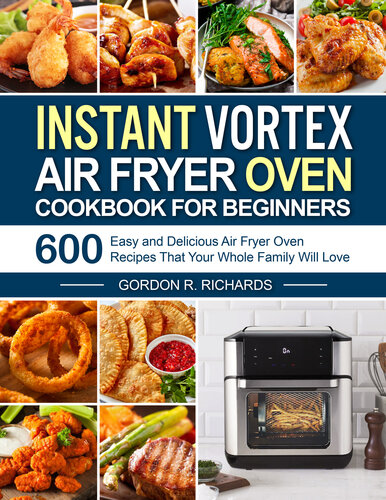 Instant Vortex Air Fryer Oven Cookbook for Beginners: 600 Easy and Delicious Air Fryer Oven Recipes That Your Whole Family Will Love