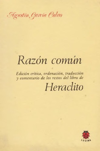 Razón común : edición crítica, ordenación, traducción y comentario de los restos del libro de Heraclito