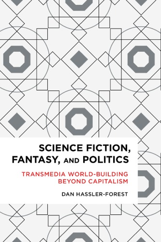 Science Fiction, Fantasy, And Politics: Transmedia World-Building Beyond Capitalism