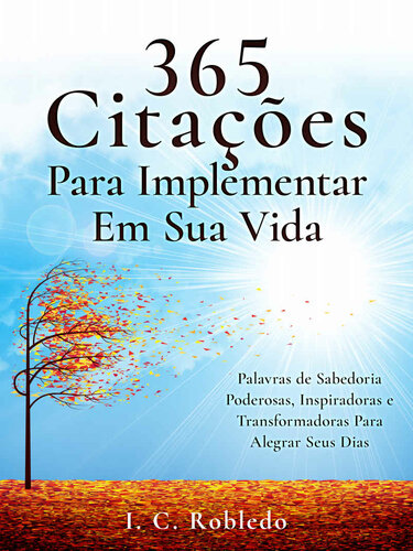 365 Citações Para Implementar Em Sua Vida: Palavras de Sabedoria Poderosas, Inspiradoras e Transformadoras Para Alegrar Seus Dias (Domine Sua Mente, Transforme Sua Vida Livro 9)