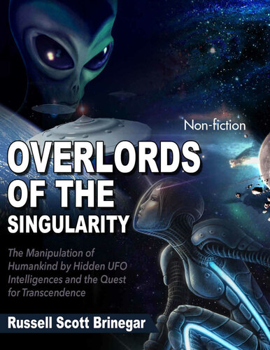 Overlords of the Singularity: The Manipulation of Humankind by Hidden UFO Intelligences and the Quest for Transcendence
