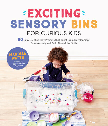 Exciting Sensory Bins for Curious Kids: 60 Easy Creative Play Projects That Boost Brain Development, Calm Anxiety and Build Fine Motor Skills
