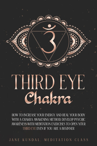 Third Eye Chakra: How to Increase Your Energy and Heal Your Body With a Chakra Awakening Method. Develop Psychic Awareness With Meditation Exercises to Open Your Third Eye Even if You Are a Beginner