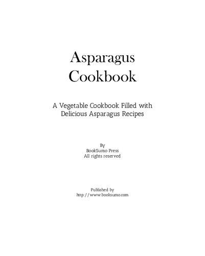 Asparagus Cookbook: A Vegetable Cookbook Filled with Delicious Asparagus Recipes