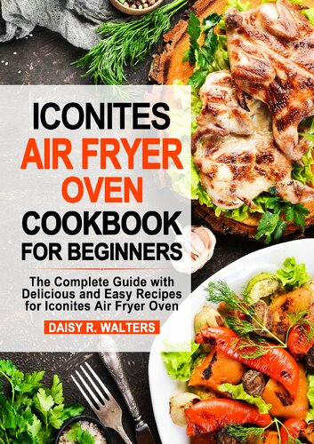 Iconites Air Fryer Oven Cookbook for Beginners: The Complete Guide with Delicious and Easy Recipes for Iconites Air Fryer Oven