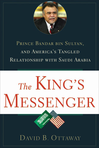 The King's Messenger: Prince Bandar bin Sultan and America's Tangled Relationship With Saudi Arabia