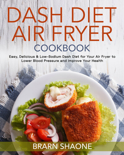 Dash Diet Air Fryer Cookbook: Easy, Delicious & Low-Sodium Dash Diet for Your Air Fryer to Lower Blood Pressure and Improve Your Health