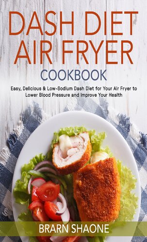 Dash Diet Air Fryer Cookbook: Easy, Delicious & Low-Sodium Dash Diet for Your Air Fryer to Lower Blood Pressure and Improve Your Health