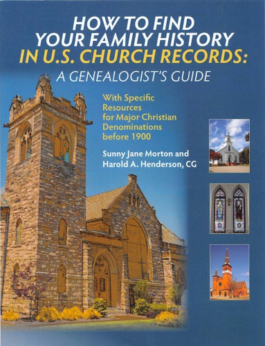 How to Find Your Family History in U.S. Church Records: A Genealogist’s Guide: With Specific Resources for Major Christian Denominations before 1900