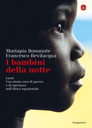 I bambini della notte. Lacor. Una storia vera di guerra e di speranza nell'Africa equatoriale