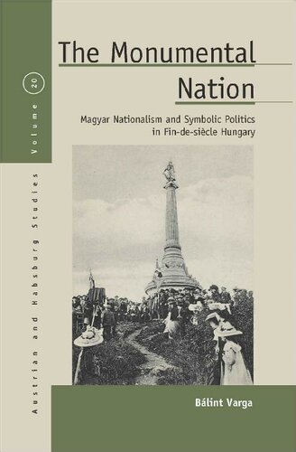 The Monumental Nation: Magyar Nationalism and Symbolic Politics in Fin-de-siècle Hungary