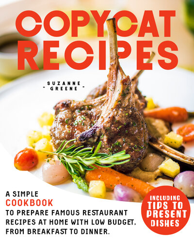 COPYCAT RECIPES : A SIMPLE COOKBOOK TO PREPARE FAMOUS RESTAURANT RECIPES AT HOME WITH LOW BUDGET, FROM BREAKFAST TO DINNER. INCLUDING TIPS TO PRESENT DISHES