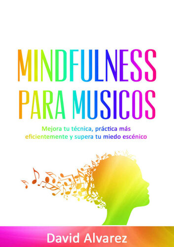 Mindfulness para Músicos: Mejora tu técnica, practica más eficientemente y supera tu miedo escénico (Spanish Edition)