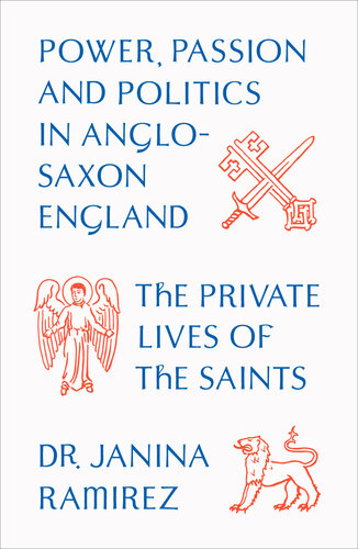 The Private Lives of the Saints: Power, Passion and Politics in Anglo-Saxon England