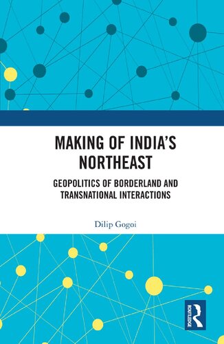Making of India's northeast : geopolitics of borderland and transnational interactions