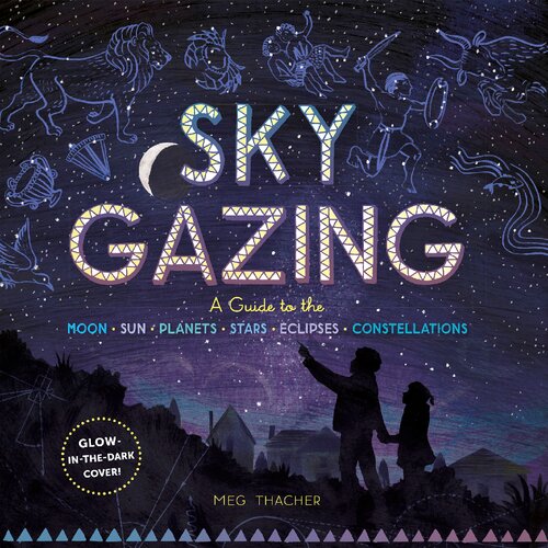 Sky Gazing: A Guide to the Moon, Sun, Planets, Stars, Eclipses, and Constellations