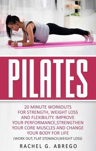 Pilates: 20 Minute Workouts for Strength, Weight Loss, and Flexibility. Improve Your Performance, Strengthen Your Core Muscles, and Change Your Body for Life. (Work out,Flat Stomach,Weight loss)