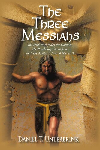 Three Messiahs : The Historical Judas the Galilean, the Revelatory Christ Jesus, and the Mythical Jesus of Nazareth