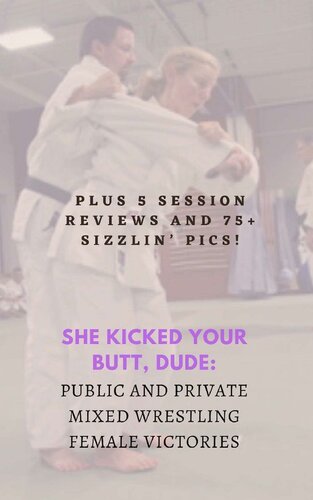 She Kicked Your Butt, Dude: Public and Private Mixed Wrestling Female Victories: Plus 5 Session Reviews and 75+ Sizzlin’ Pics!