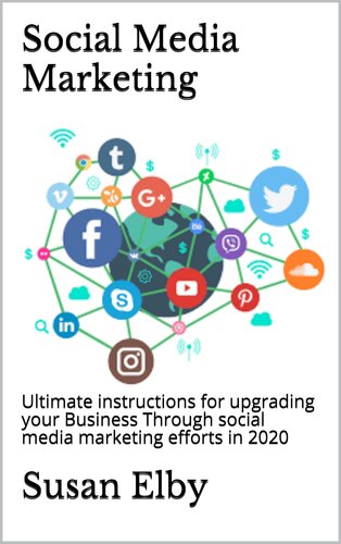 Social Media Marketing: Ultimate instructions for upgrading your Business Through social media marketing efforts in 2020