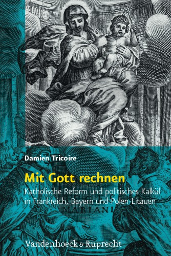 Mit Gott rechnen: Katholische Reform und Politisches Kalkül in Frankreich, Bayern und Polen-Litauen