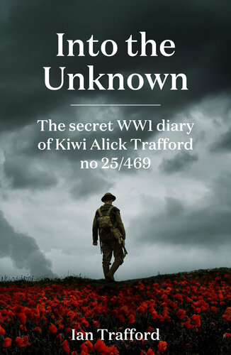 Into the Unknown : The Secret WWI diary of Kiwi Alick Trafford No. 25/469
