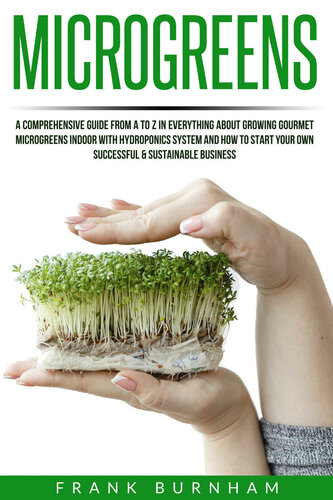 Microgreens: A Comprehensive Guide From A To Z In Everything About Growing Gourmet Microgreens Indoor With Hydroponics System And How To Start Your Own Successful & Sustainable Business.