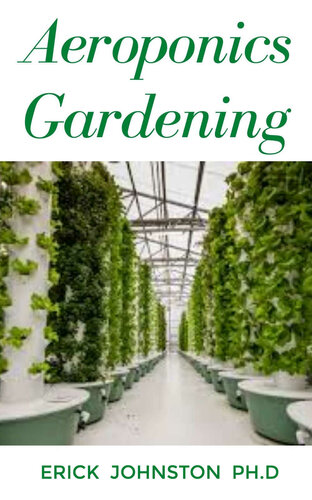 Aeroponics Gardening: An easy guide to start your own aeroponics farm at home