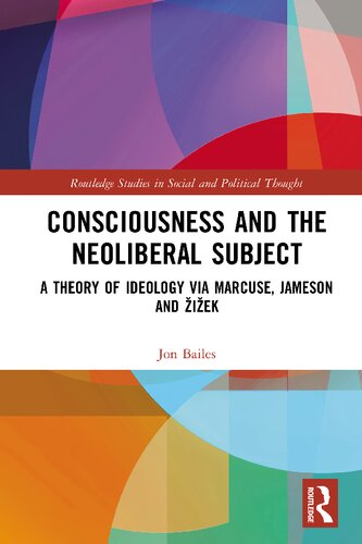 Consciousness and the Neoliberal Subject : A Theory of Ideology via Marcuse, Jameson and Žižek