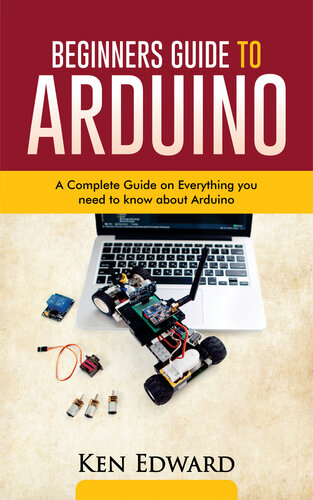 Beginners Guide to Arduino: A Complete Guide on Everything You Need to Know about Arduino