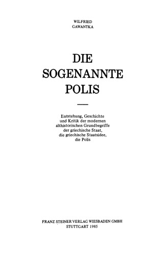 Die sogenannte Polis: Entstehung, Geschichte und Kritik, der modernen althistorischen Grundbegriffe der griechische Staat, die griechische Staatsidee, die Polis