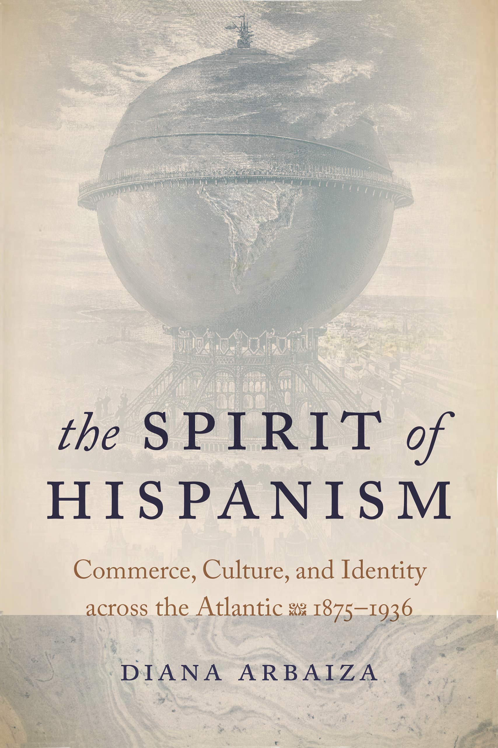 The Spirit of Hispanism: Commerce, Culture, and Identity across the Atlantic, 1875-1936