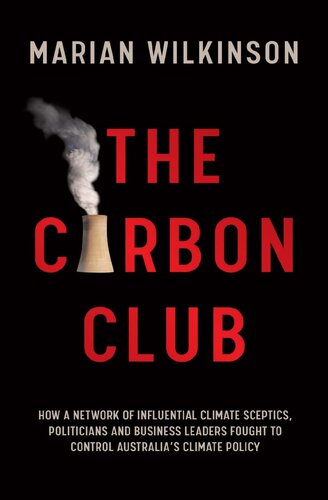The Carbon Club : How a Network of Influential Climate Sceptics, Politicians and Business Leaders Fought to Control Australia's Climate Policy
